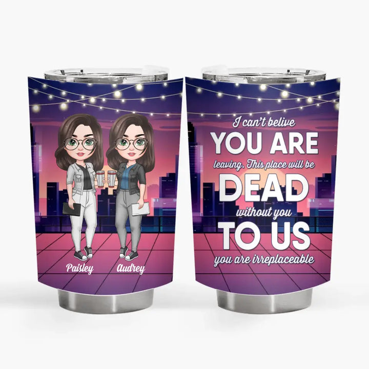 Personalized Custom Tumbler - Birthday Gift For Office Staff, Colleague - This Place Will Be Dead Without You To Us You Are Irreplaceable
