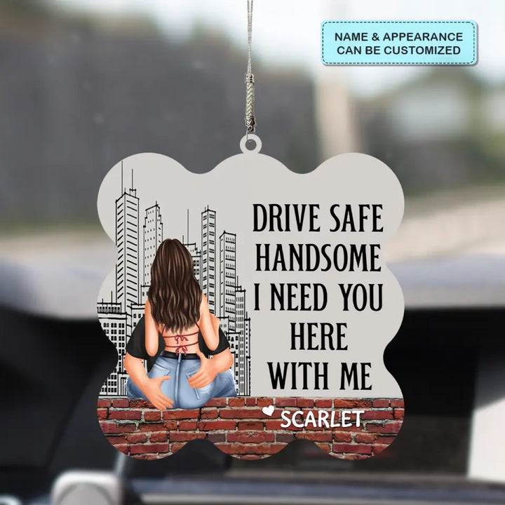 Personalized Custom Car Hanging Ornament - Anniversary, Birthday Gift For Couple - Drive Safe Handsome I Need You Here With Me