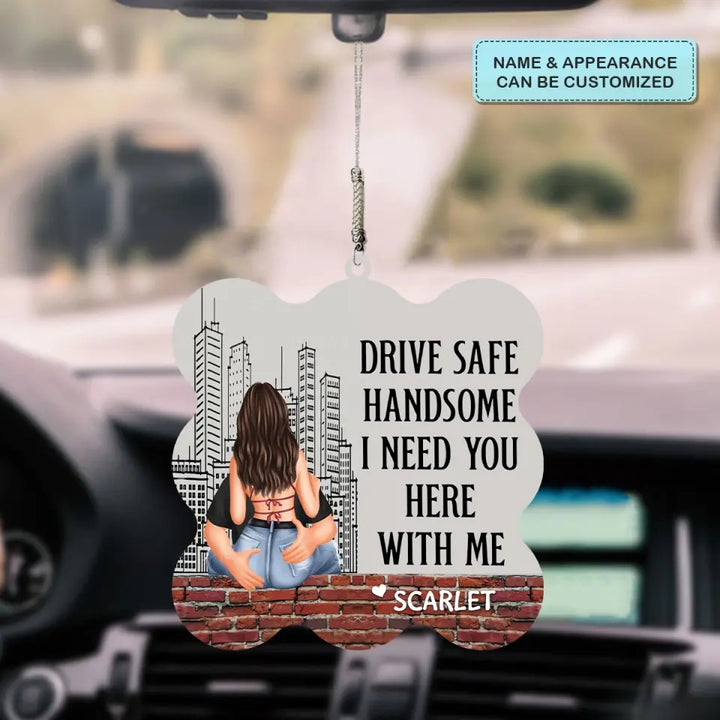 Personalized Custom Car Hanging Ornament - Anniversary, Birthday Gift For Couple - Drive Safe Handsome I Need You Here With Me