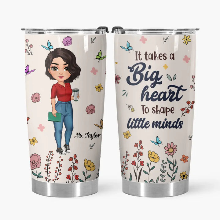 Personalized Custom Tumbler - Teacher's Day, Appreciation Gift For Teacher - It Takes A Big Heart To Shape Little Minds