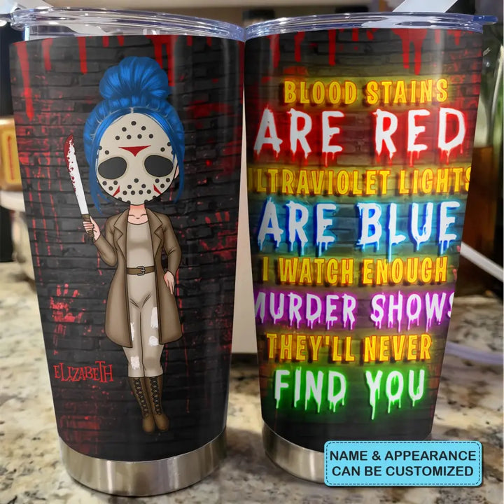 Personalized Custom Tumbler - Halloween Gift For Friends, Besties - Blood Stains Are Red Ultraviolet Lights Are Blue I Watch Enough Murder Shows They'll Never Find You