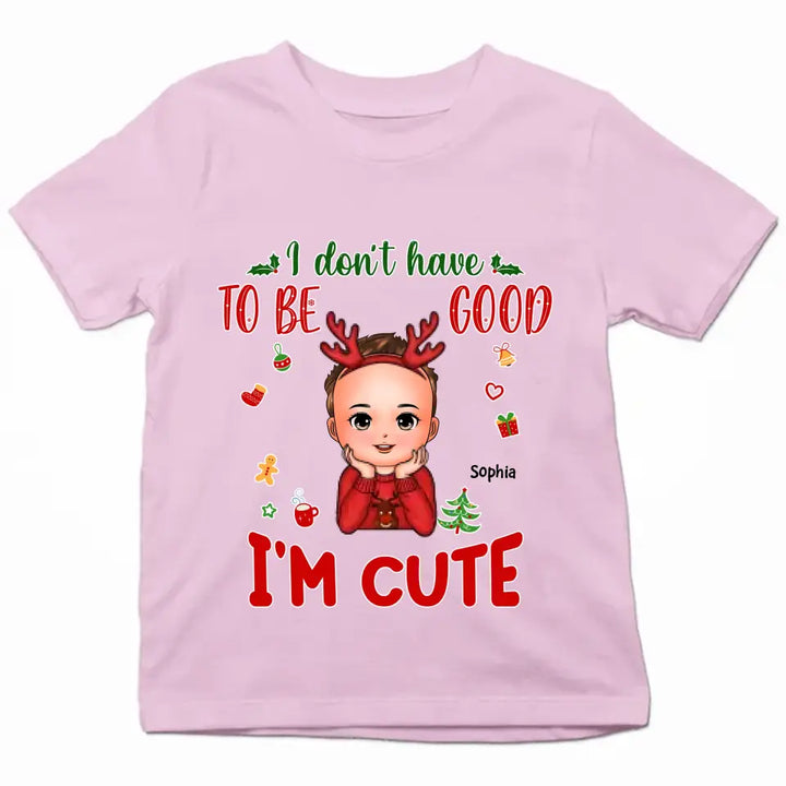 I Don't Have To Be Good I'm Cute - Personalized Custom T-shirt - Christmas Gift For Kid, Family Members