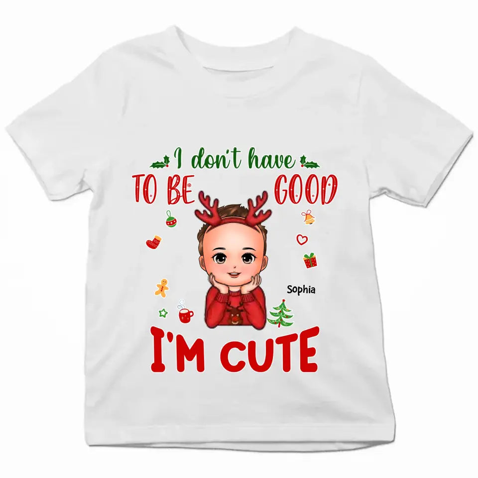 I Don't Have To Be Good I'm Cute - Personalized Custom T-shirt - Christmas Gift For Kid, Family Members