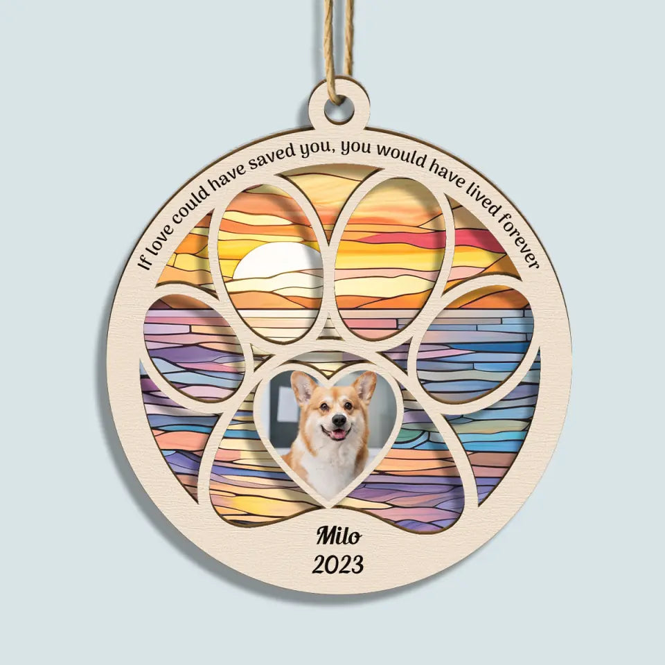 If Love Could Have Saved You You Would Have Lived Forever - Personalized Custom Suncatcher Layer Mix Ornament - Christmas, Memorial Gift For Pet Lover, Pet Dad, Pet Mom, Pet Owner